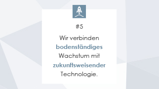 #5 Wir verbinden bodenständiges Wachstum mit zukunftsweisender Technologie.